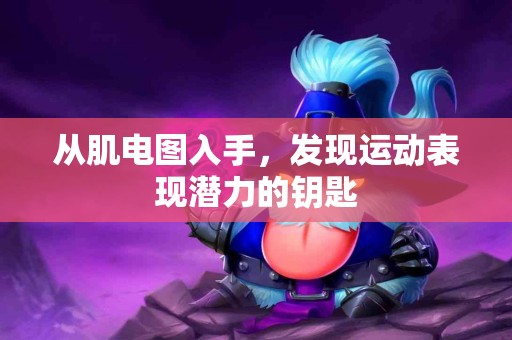从肌电图入手，发现运动表现潜力的钥匙