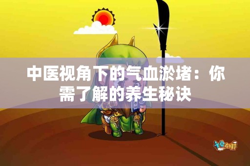 中医视角下的气血淤堵：你需了解的养生秘诀