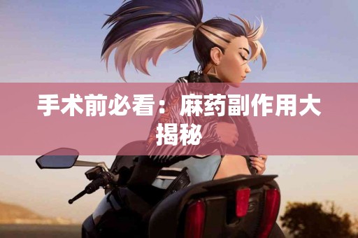 手术前必看：麻药副作用大揭秘