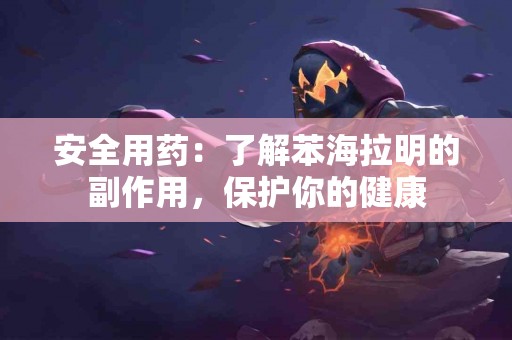 安全用药：了解苯海拉明的副作用，保护你的健康
