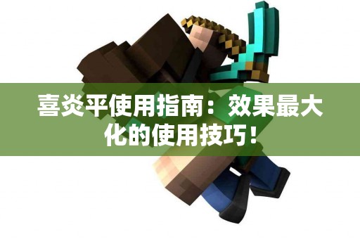 喜炎平使用指南：效果最大化的使用技巧！