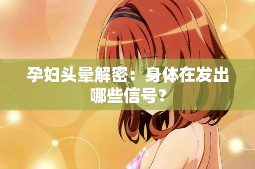 孕妇头晕解密：身体在发出哪些信号？