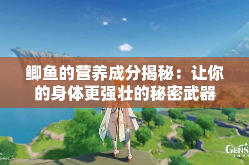 鲫鱼的营养成分揭秘：让你的身体更强壮的秘密武器