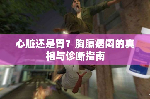 心脏还是胃？胸膈痞闷的真相与诊断指南