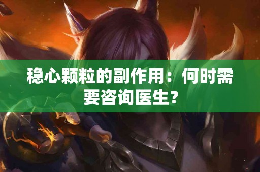稳心颗粒的副作用：何时需要咨询医生？