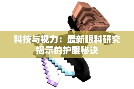 科技与视力：最新眼科研究揭示的护眼秘诀