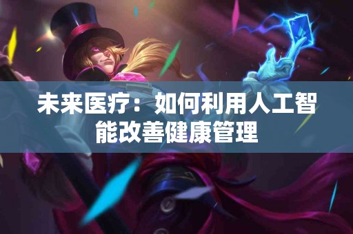 未来医疗：如何利用人工智能改善健康管理