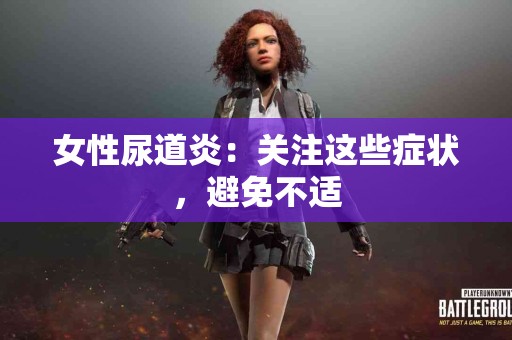 女性尿道炎：关注这些症状，避免不适