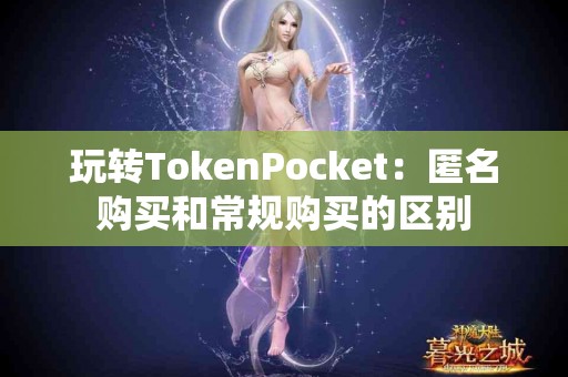 玩转TokenPocket：匿名购买和常规购买的区别