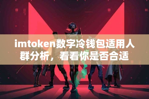 imtoken数字冷钱包适用人群分析，看看你是否合适