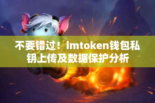 不要错过！imtoken钱包私钥上传及数据保护分析