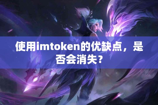 使用imtoken的优缺点，是否会消失？