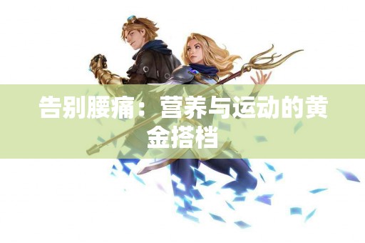 告别腰痛：营养与运动的黄金搭档