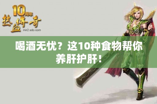 喝酒无忧？这10种食物帮你养肝护肝！