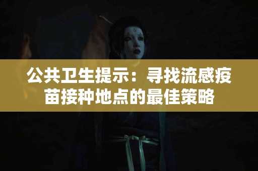 公共卫生提示：寻找流感疫苗接种地点的最佳策略