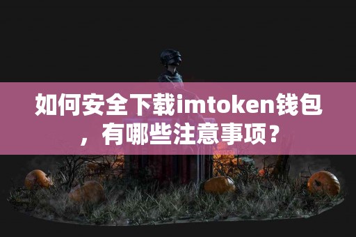 如何安全下载imtoken钱包，有哪些注意事项？