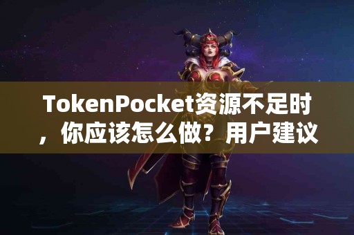 TokenPocket资源不足时，你应该怎么做？用户建议