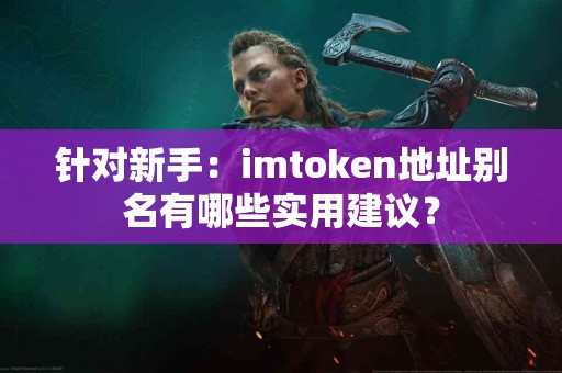 针对新手：imtoken地址别名有哪些实用建议？