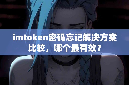 imtoken密码忘记解决方案比较，哪个最有效？