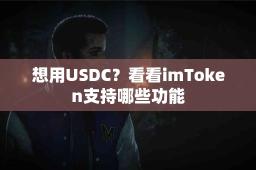 想用USDC？看看imToken支持哪些功能