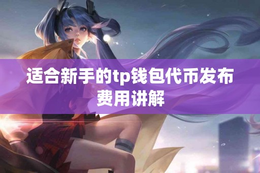 适合新手的tp钱包代币发布费用讲解