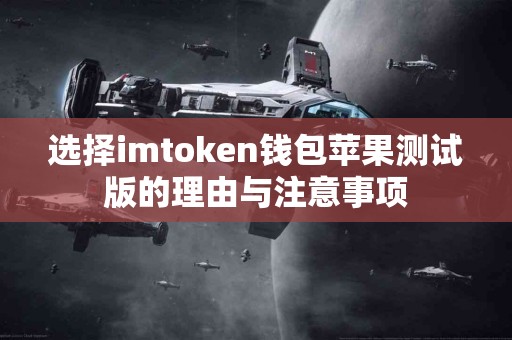 选择imtoken钱包苹果测试版的理由与注意事项
