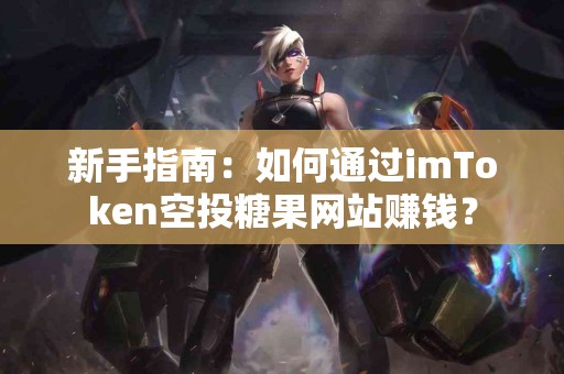 新手指南：如何通过imToken空投糖果网站赚钱？