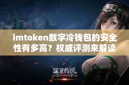 imtoken数字冷钱包的安全性有多高？权威评测来解读