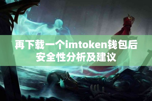 再下载一个imtoken钱包后安全性分析及建议