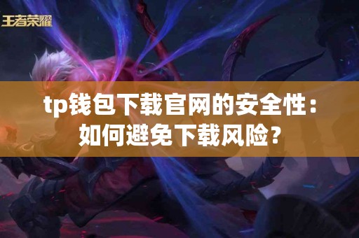 tp钱包下载官网的安全性：如何避免下载风险？