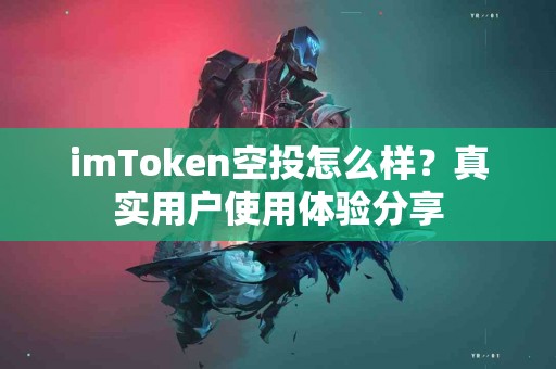 imToken空投怎么样？真实用户使用体验分享