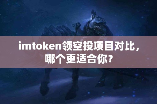 imtoken领空投项目对比，哪个更适合你？