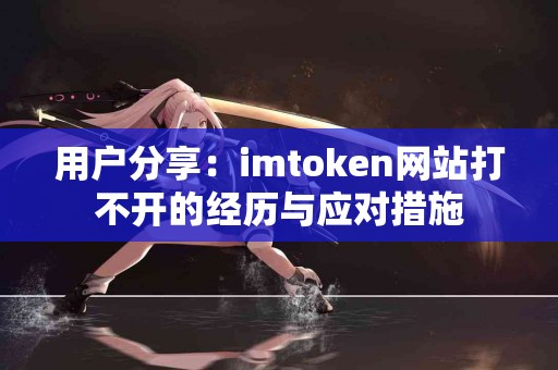 用户分享：imtoken网站打不开的经历与应对措施