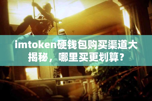 imtoken硬钱包购买渠道大揭秘，哪里买更划算？