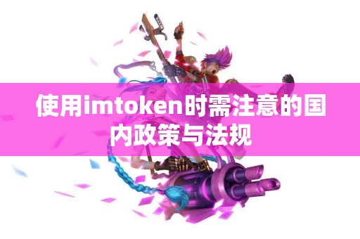 使用imtoken时需注意的国内政策与法规