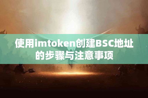 使用imtoken创建BSC地址的步骤与注意事项