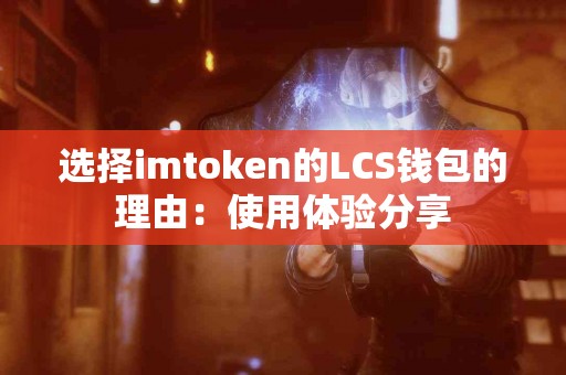 选择imtoken的LCS钱包的理由：使用体验分享
