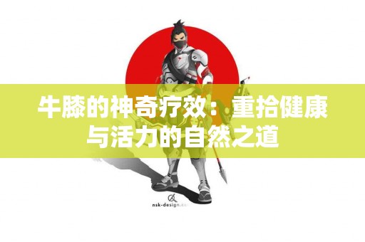 牛膝的神奇疗效：重拾健康与活力的自然之道