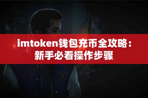 imtoken钱包充币全攻略：新手必看操作步骤
