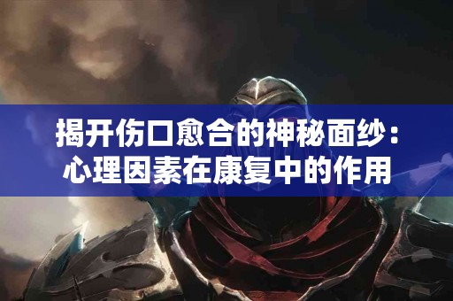 揭开伤口愈合的神秘面纱：心理因素在康复中的作用