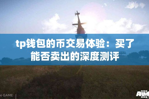 tp钱包的币交易体验：买了能否卖出的深度测评