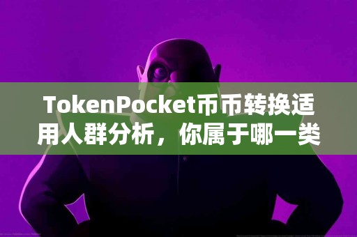 TokenPocket币币转换适用人群分析，你属于哪一类？