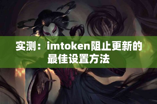 实测：imtoken阻止更新的最佳设置方法