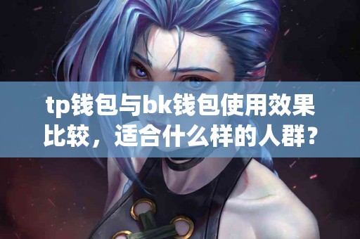 tp钱包与bk钱包使用效果比较，适合什么样的人群？