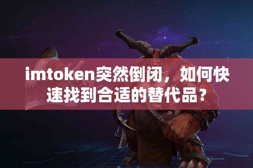imtoken突然倒闭，如何快速找到合适的替代品？