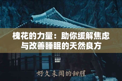 槐花的力量：助你缓解焦虑与改善睡眠的天然良方