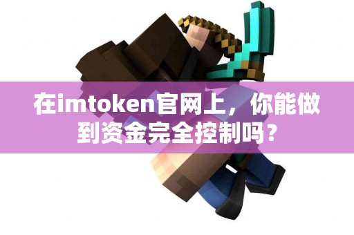 在imtoken官网上，你能做到资金完全控制吗？