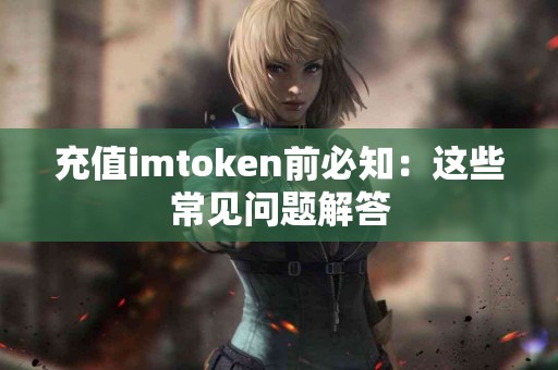 充值imtoken前必知：这些常见问题解答