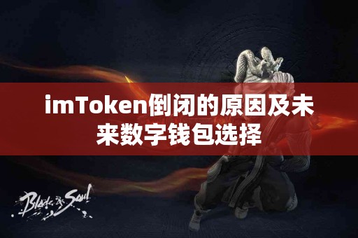 imToken倒闭的原因及未来数字钱包选择