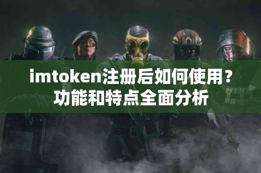 imtoken注册后如何使用？功能和特点全面分析